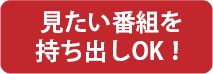 見たい番組を持ち出しOK