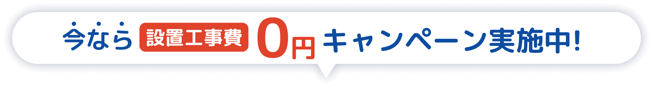 今なら設置工事費0円キャンペーン実施中！