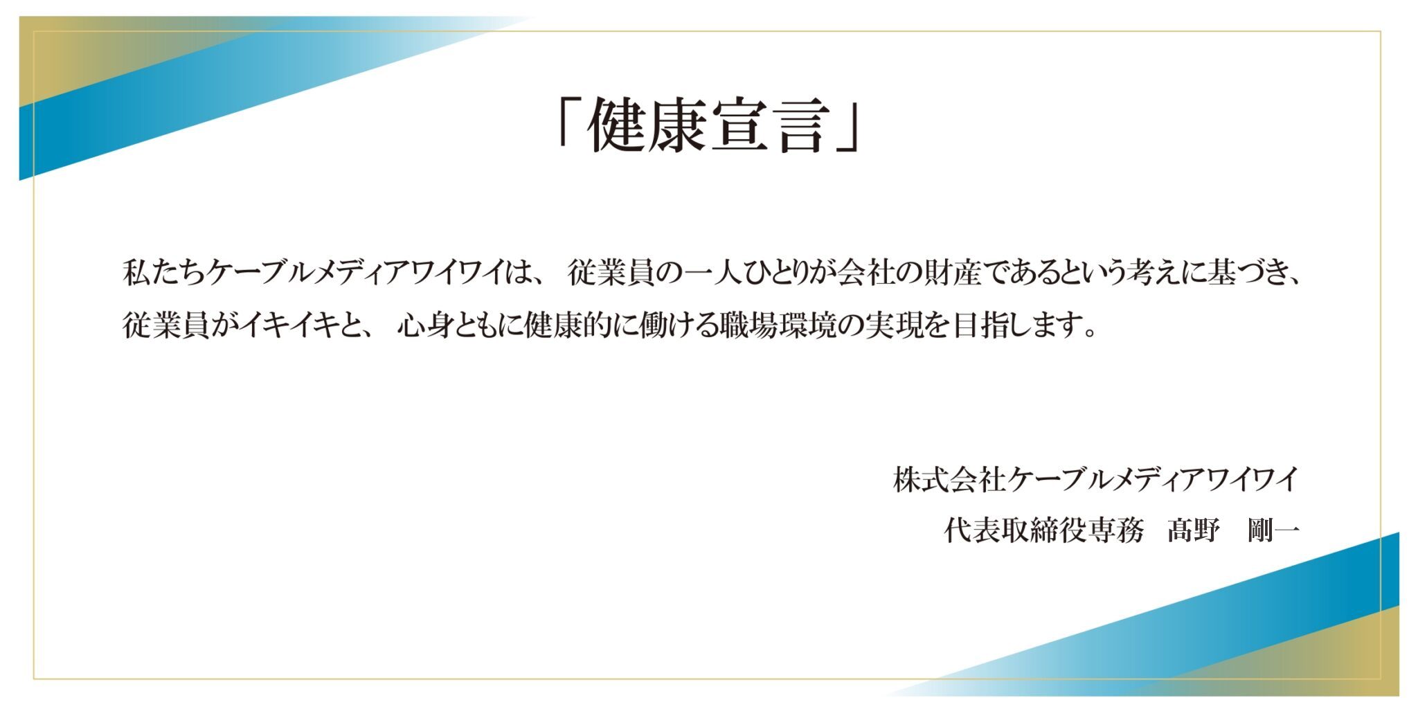 「健康宣言」 私たちケーブルメディワイワイは、従業員一人ひとりが会社の財産であるという考えに基づき、従業員がイキイキと、心身ともに健康的に働ける職場環境の実現を目指します。2022年4月1日 株式会社ケーブルメディアワイワイ 代表取締役専務 枦山 慎二