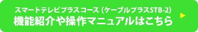 スマートテレビプラスコース(ケーブルプラスSTB-2)機能紹介や操作マニュアルはこちら