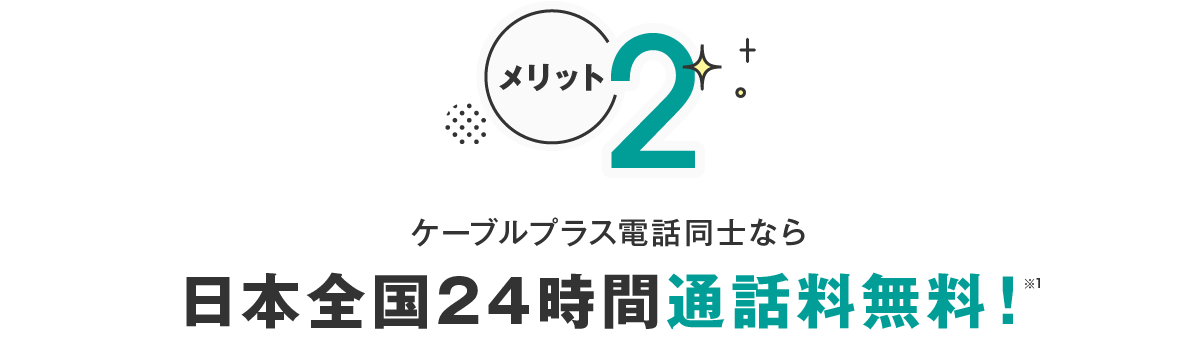 メリット2 ケーブルプラス電話同士なら日本全国24時間通話料無料！