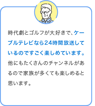 ケーブルテレビなら24時間放送しているのですごく楽しめています。