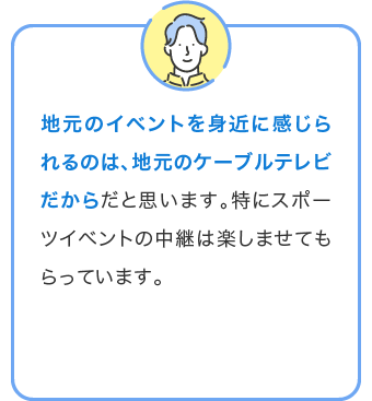 地元のイベントを身近に感じられるのは、地元のケーブルテレビだから