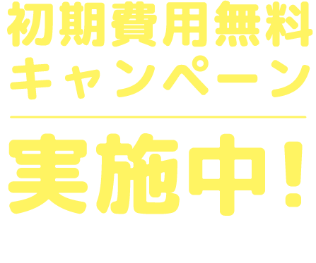 初期費用無料キャンペーン実施中　期間：2025年12月1日～2026年1月31日