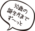 30歳の誕生月までず～っと