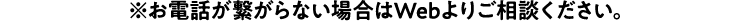※お電話が繋がらない場合はWebよりご相談ください。