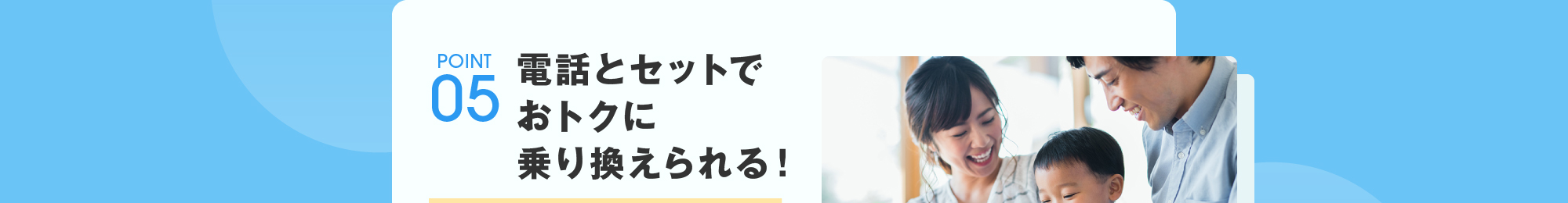 POINT05:電話とセットでおトクに乗り換えられる！