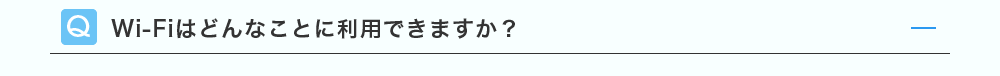 Wi-Fiはどんなことに利用できますか？